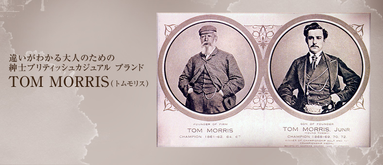 違いがわかる大人のための
紳士ブリティッシュカジュアル ブランド
TOM MORRIS（トムモリス）